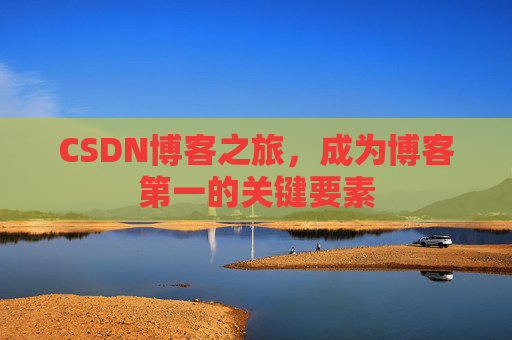CSDN博客之旅，成为博客第一的关键要素